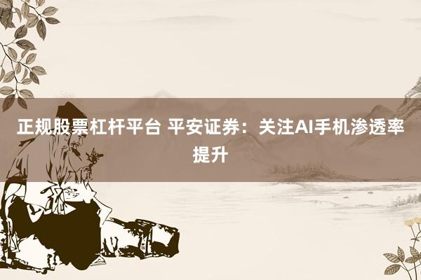 正规股票杠杆平台 平安证券：关注AI手机渗透率提升
