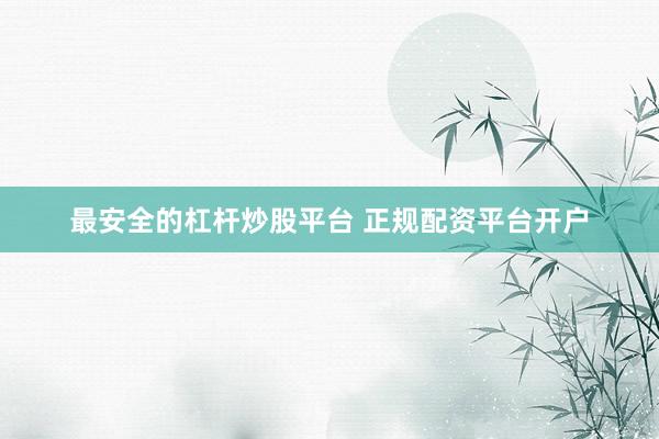 最安全的杠杆炒股平台 正规配资平台开户