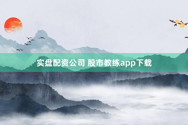 实盘配资公司 股市教练app下载