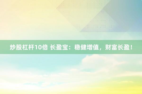 炒股杠杆10倍 长盈宝：稳健增值，财富长盈！