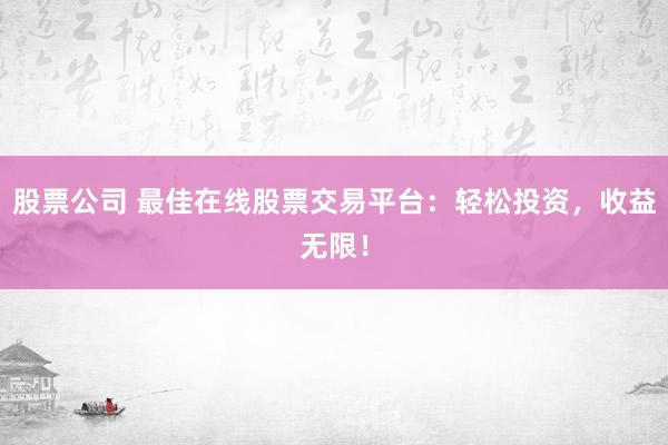 股票公司 最佳在线股票交易平台：轻松投资，收益无限！