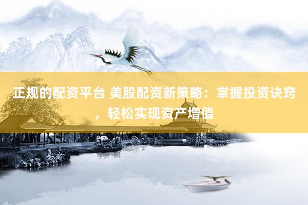 正规的配资平台 美股配资新策略：掌握投资诀窍，轻松实现资产增值