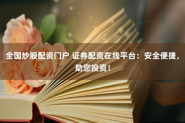 全国炒股配资门户 证券配资在线平台：安全便捷，助您投资！