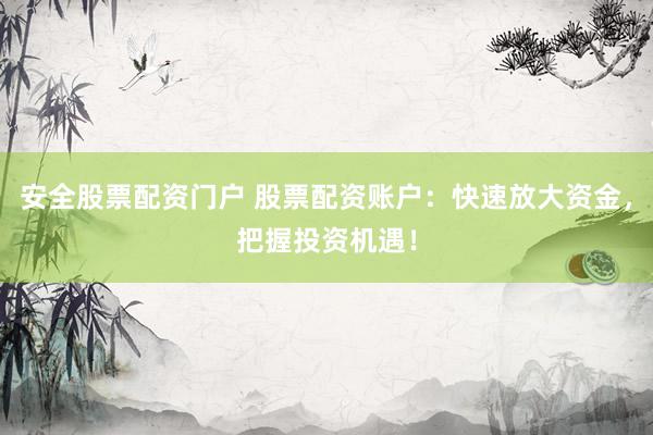 安全股票配资门户 股票配资账户：快速放大资金，把握投资机遇！