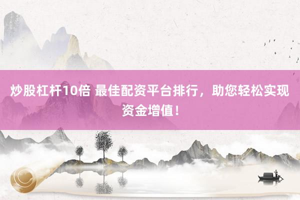 炒股杠杆10倍 最佳配资平台排行，助您轻松实现资金增值！