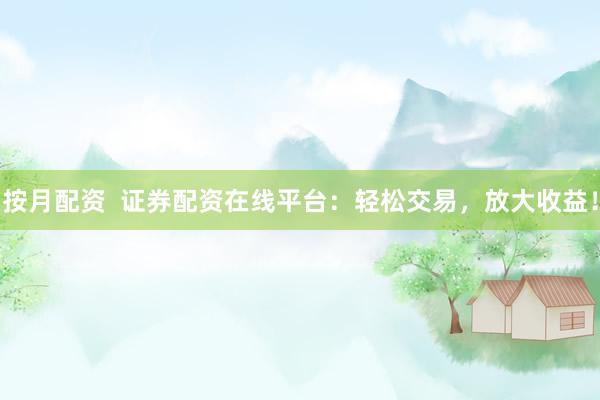 按月配资  证券配资在线平台：轻松交易，放大收益！