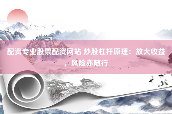 配资专业股票配资网站 炒股杠杆原理：放大收益，风险亦随行