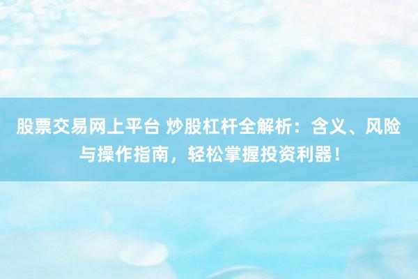 股票交易网上平台 炒股杠杆全解析：含义、风险与操作指南，轻松掌握投资利器！