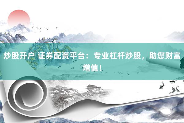 炒股开户 证券配资平台：专业杠杆炒股，助您财富增值！