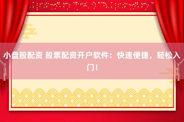 小盘股配资 股票配资开户软件：快速便捷，轻松入门！