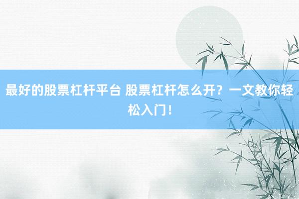 最好的股票杠杆平台 股票杠杆怎么开？一文教你轻松入门！