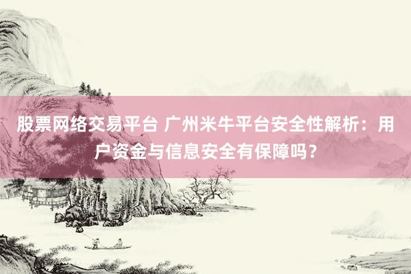 股票网络交易平台 广州米牛平台安全性解析：用户资金与信息安全有保障吗？