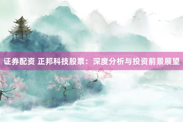 证券配资 正邦科技股票：深度分析与投资前景展望