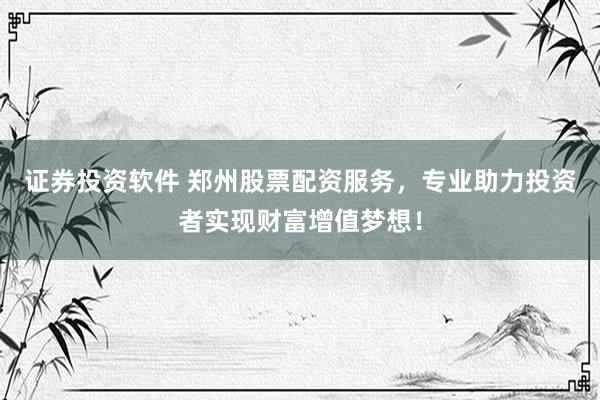 证券投资软件 郑州股票配资服务，专业助力投资者实现财富增值梦想！