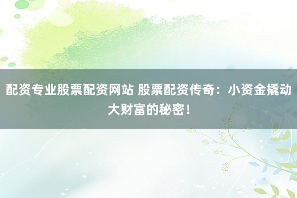 配资专业股票配资网站 股票配资传奇：小资金撬动大财富的秘密！