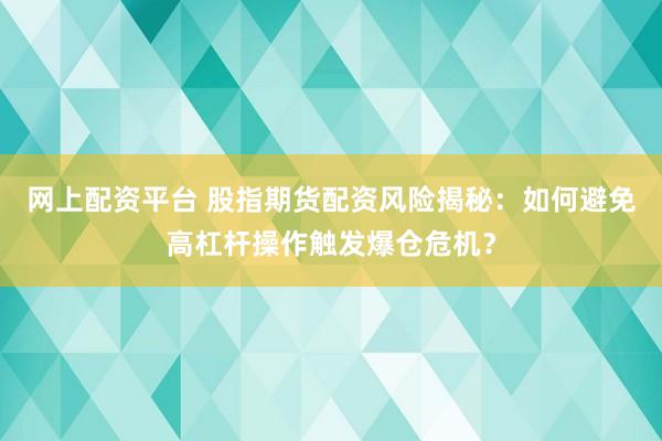 网上配资平台 股指期货配资风险揭秘：如何避免高杠杆操作触发爆仓危机？