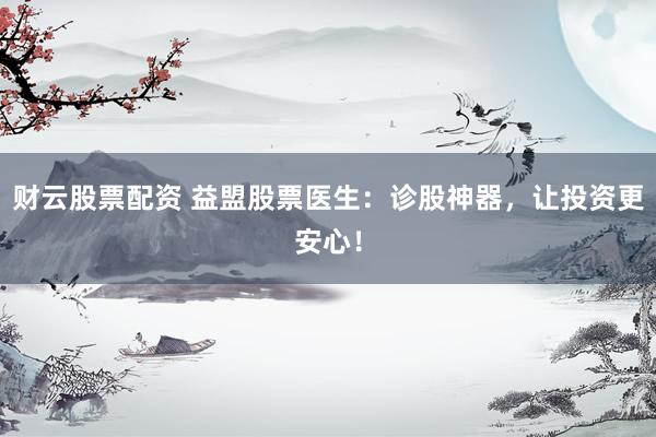 财云股票配资 益盟股票医生：诊股神器，让投资更安心！