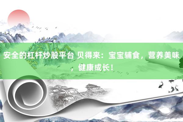 安全的杠杆炒股平台 贝得来：宝宝辅食，营养美味，健康成长！