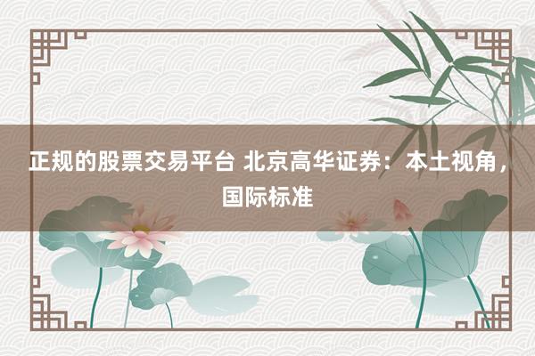 正规的股票交易平台 北京高华证券：本土视角，国际标准