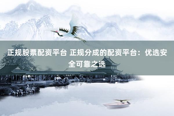 正规股票配资平台 正规分成的配资平台：优选安全可靠之选