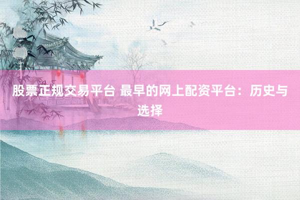 股票正规交易平台 最早的网上配资平台：历史与选择