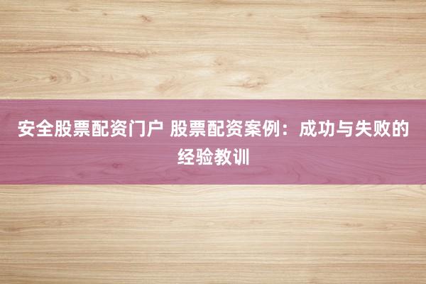安全股票配资门户 股票配资案例：成功与失败的经验教训