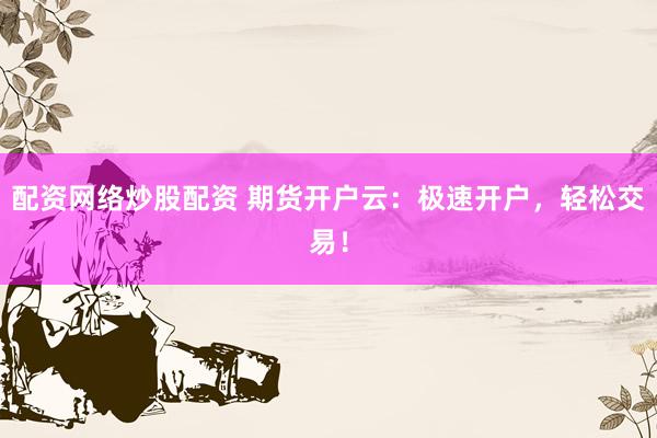 配资网络炒股配资 期货开户云：极速开户，轻松交易！