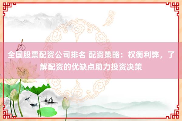全国股票配资公司排名 配资策略：权衡利弊，了解配资的优缺点助力投资决策