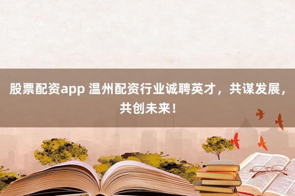 股票配资app 温州配资行业诚聘英才，共谋发展，共创未来！