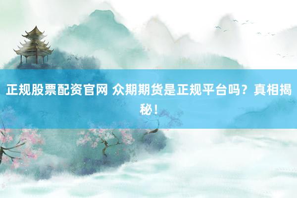 正规股票配资官网 众期期货是正规平台吗？真相揭秘！