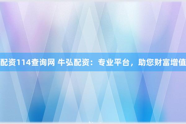 配资114查询网 牛弘配资：专业平台，助您财富增值
