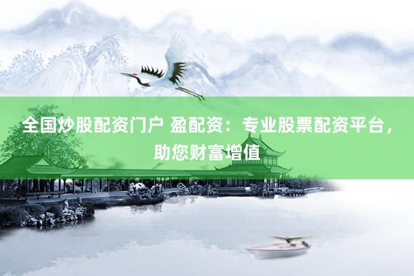 全国炒股配资门户 盈配资：专业股票配资平台，助您财富增值