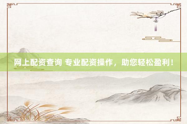 网上配资查询 专业配资操作，助您轻松盈利！