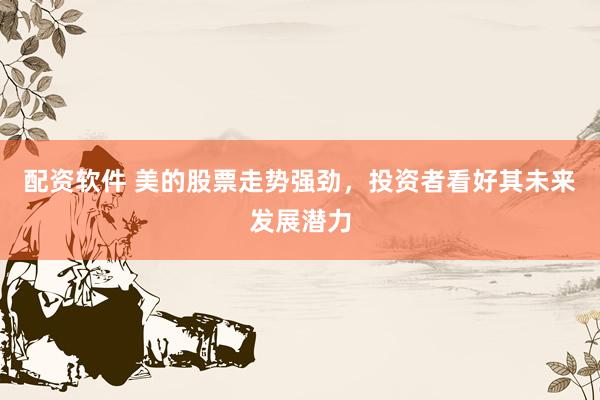 配资软件 美的股票走势强劲，投资者看好其未来发展潜力