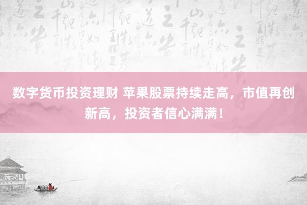 数字货币投资理财 苹果股票持续走高，市值再创新高，投资者信心满满！