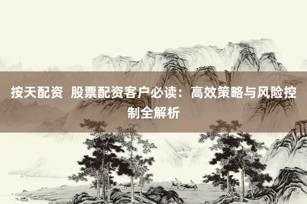 按天配资  股票配资客户必读：高效策略与风险控制全解析