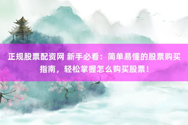 正规股票配资网 新手必看：简单易懂的股票购买指南，轻松掌握怎么购买股票！