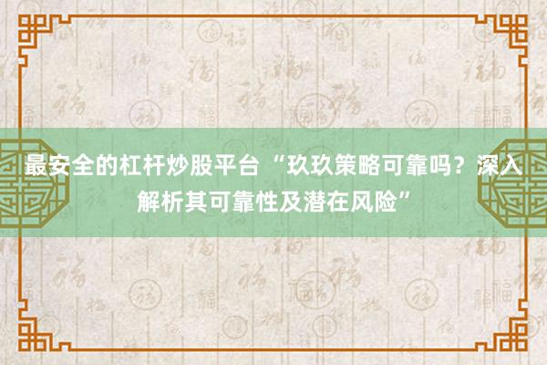 最安全的杠杆炒股平台 “玖玖策略可靠吗？深入解析其可靠性及潜在风险”