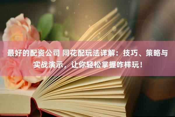 最好的配资公司 同花配玩法详解：技巧、策略与实战演示，让你轻松掌握咋样玩！