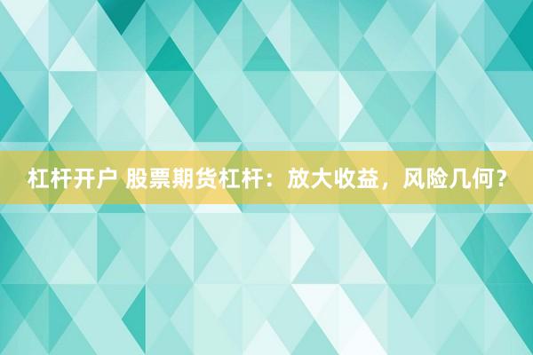 杠杆开户 股票期货杠杆：放大收益，风险几何？