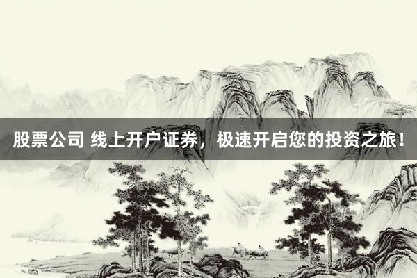 股票公司 线上开户证券，极速开启您的投资之旅！