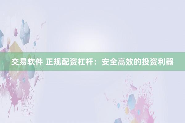交易软件 正规配资杠杆：安全高效的投资利器