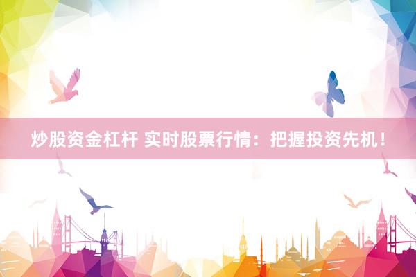 炒股资金杠杆 实时股票行情：把握投资先机！