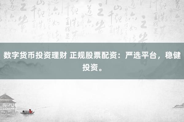 数字货币投资理财 正规股票配资：严选平台，稳健投资。