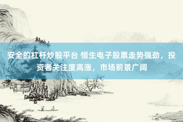 安全的杠杆炒股平台 恒生电子股票走势强劲，投资者关注度高涨，市场前景广阔