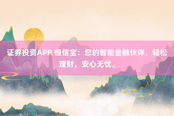 证券投资APP 恒信宝：您的智能金融伙伴，轻松理财，安心无忧。