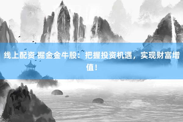 线上配资 掘金金牛股：把握投资机遇，实现财富增值！