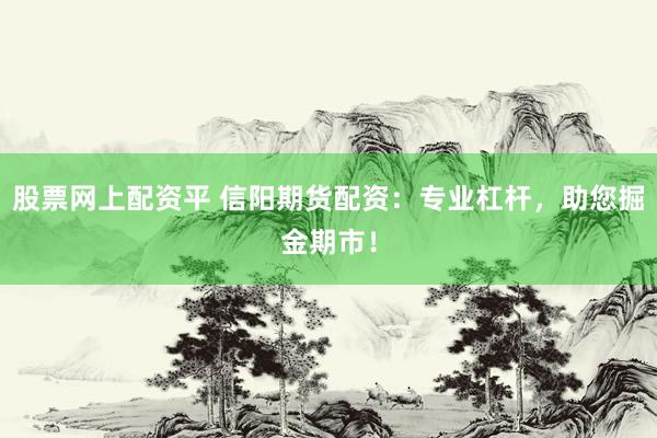 股票网上配资平 信阳期货配资：专业杠杆，助您掘金期市！