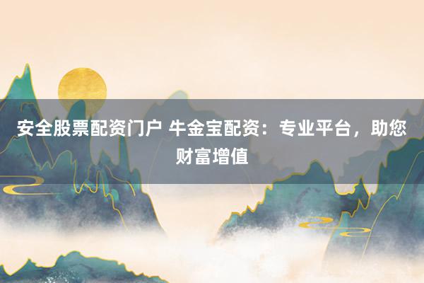 安全股票配资门户 牛金宝配资:专业平台,助您财富增值