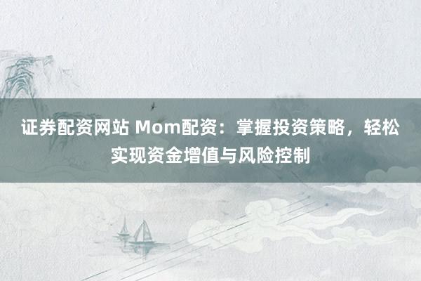 证券配资网站 Mom配资：掌握投资策略，轻松实现资金增值与风险控制